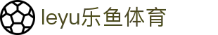 leyu.乐鱼(集团)体育科技股份有限公司官网